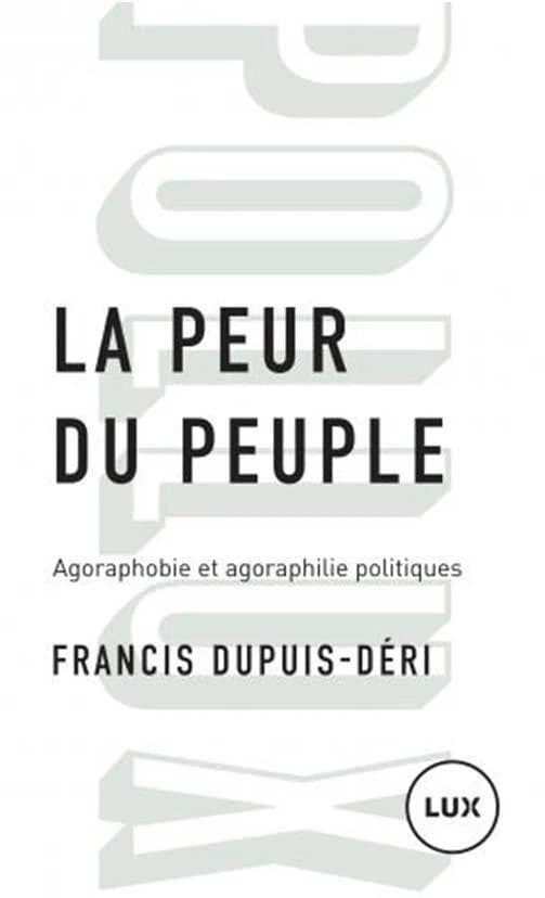 Le peur du peuple : agoraphobie et agoraphilie politiques ([Nouvelle éd.]) Francis Dupuis-Déri