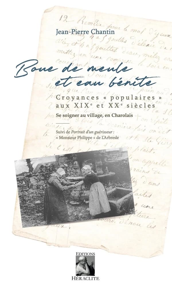 Boue de meule et eau bénite : croyances populaires aux XIXe et XXe siècle : se soigner au village, en Charolais ; suivi de Portrait d'un guérisseur : Monsieur Philippe de l'Arbresle