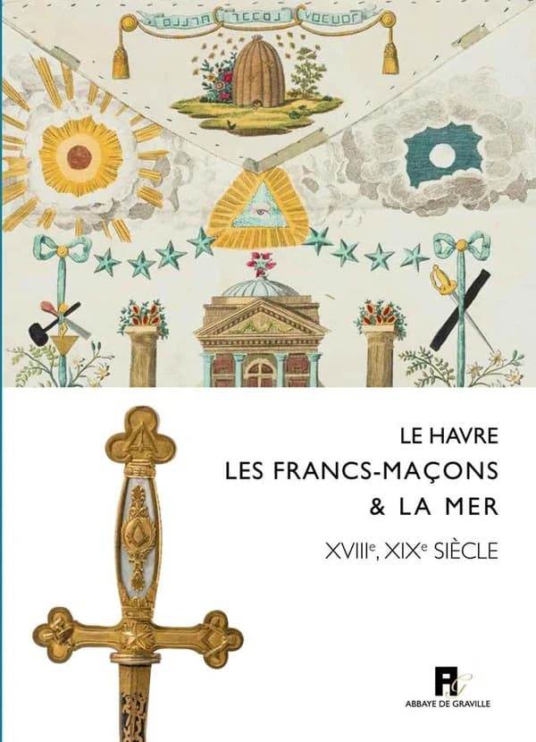 Le Havre, les francs-maçons & la mer, XVIIIe-XIXe siècles : [exposition, Le Havre,] Musées d'Art et d'histoire, Abbaye de Graville, 11 mai-30 septembre 2019