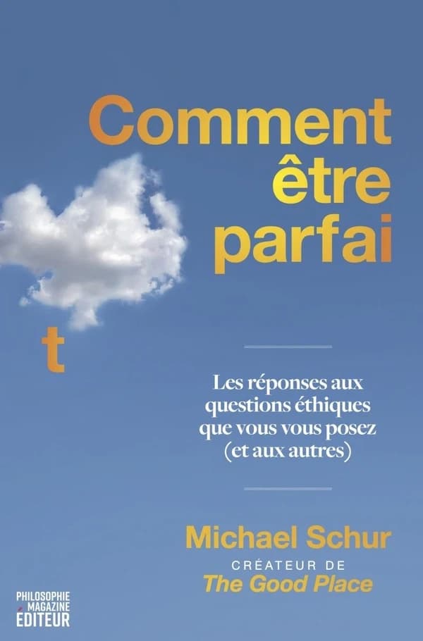 Comment être parfait : Les réponses aux questions éthiques que vous vous posez (et aux autres)
