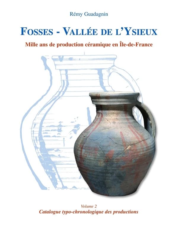Fosses, vallée de l'Ysieux : mille ans de production céramique en Île-de-France. Volume 2, Catalogue typo-chronologique des productions