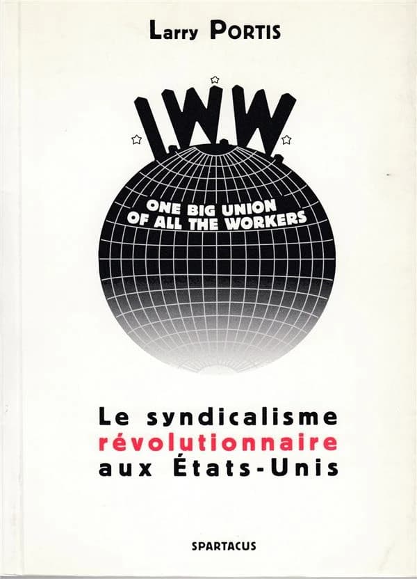 IWW : le syndicalisme révolutionnaire aux États-Unis ([Nouv. éd.]) Larry Portis ; avec la collab. de Christiane Passevant
