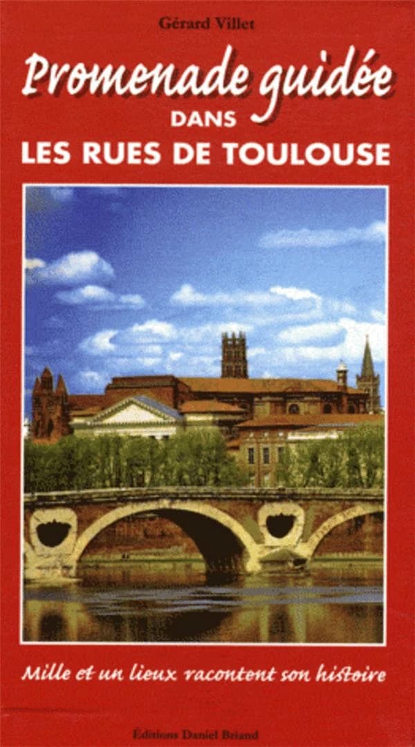 Promenade guidée dans les rues de Toulouse : mille et un lieux racontent son histoire ([Nouvelle éd.]) texte et photographies de Gérard Villet