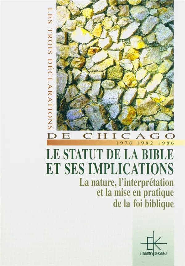 Le statut de la Bible et ses implications : la nature de la Bible, l'interprétation biblique, la mise en pratique de la foi biblique : les trois déclarations de Chicago, 1978, 1982, 1986