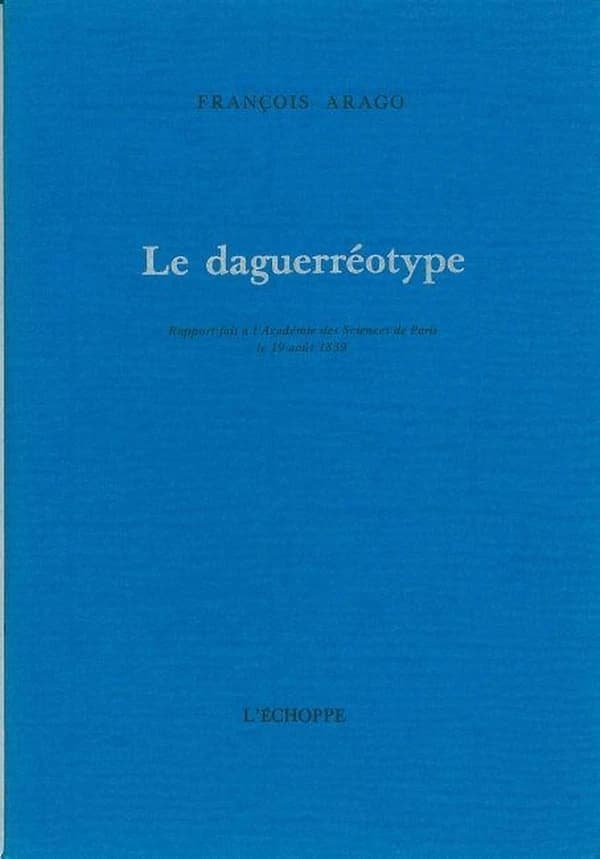 Le Daguerréotype : rapport fait à l'Académie des sciences de Paris le 19 août 1839 (Reprod. en fac-sim.) François Arago