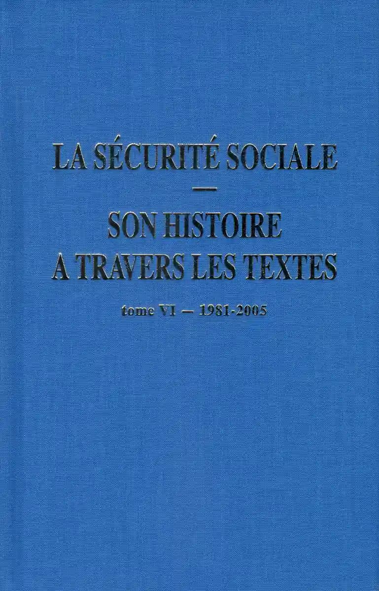 La Sécurité sociale, son histoire à travers les textes. Tome 6, 1981-2005