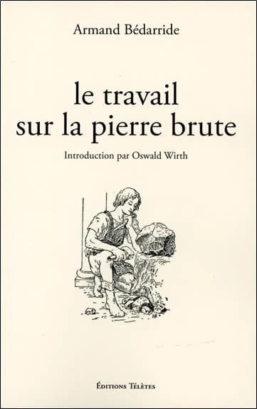 Le travail sur la pierre brute ([Reproduction en fac-similé]) par Armand Bédarride,... ; introduction par Oswald Wirth,...