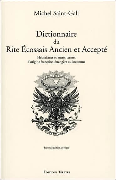 Dictionnaire du Rite écossais ancien et accepté : hébraïsme et autres termes d'origine française, étrangère ou inconnue (2e éd. corrigée) Michel Saint-Gall