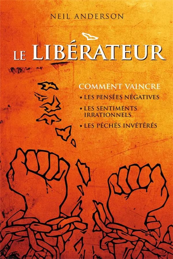 Le Libérateur : [comment vaincre les pensées négatives, les sentiments irrationnels, les péchés invétérés] (Éd... rev. et augm.) Neil Anderson ; [trad. par Alain Bouffartigues]