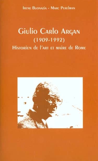 Giulio Carlo Argan : 1909-1992 : historien de l'art et maire de Rome