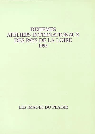 Dixièmes ateliers internationaux des Pays de la Loire 1993 : les images du plaisir : exposition au Palais des congrès et de la culture, Le Mans, 26 octobre-14 novembre 1993