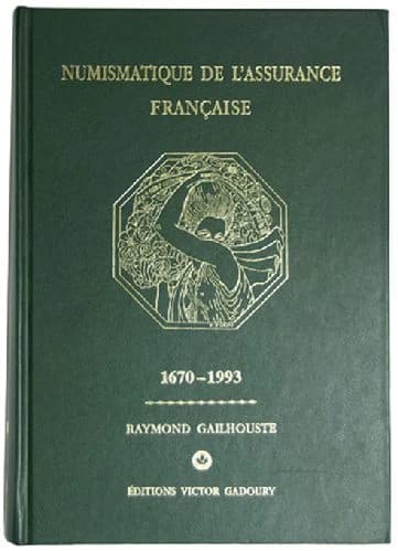 Numismatique de l'assurance française : 1670-1993 : jetons royaux, jetons et médailles des dix-neuvième et vingtième siècles, jetons des sociétés de secours mutuels, des caisses de retraite et de prévoyance et assimilées ([2e éd.]) Raymond Gailhouste
