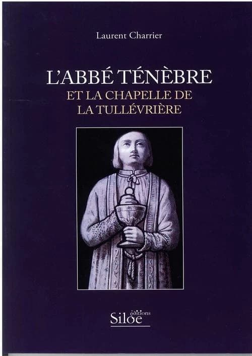 L'abbé Ténèbre et la chapelle de La Tullévrière ([Nouvelle éd. revue et augmentée]) Laurent Charrier