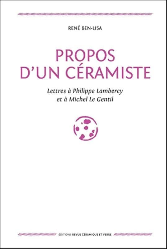 Propos d'un céramiste : lettres à Philippe Lambercy et à Michel Le Gentil ([Nouvelle éd.]) René Ben-Lisa