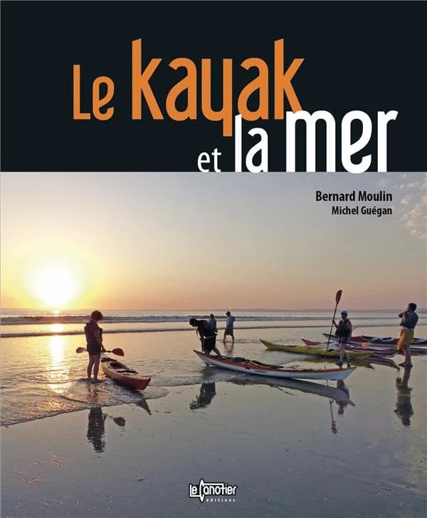 Le kayak et la mer ([3e éd.]) Bernard Moulin, Michel Guégan ; avec la collaboration de Marc Berçon,... Pierre Le Floc'h,... Alain Liébot,... Gisèle Roualec,... ; illustrations, Fanch Moal
