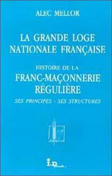La grande loge nationale française : histoire de la franc-maçonnerie régulière : ses principes, ses structures ([Nouv. éd.]) Alec Mellor ; préf. de L. A. Derosière,...