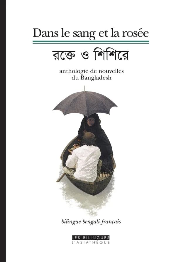 Dans le sang et la rosée : anthologie de nouvelles du Bangladesh ([Éd.] bilingue bengali-français) nouvelles présentées et trad. du bengali par Noëlle Garnier : Rakta o śiśira