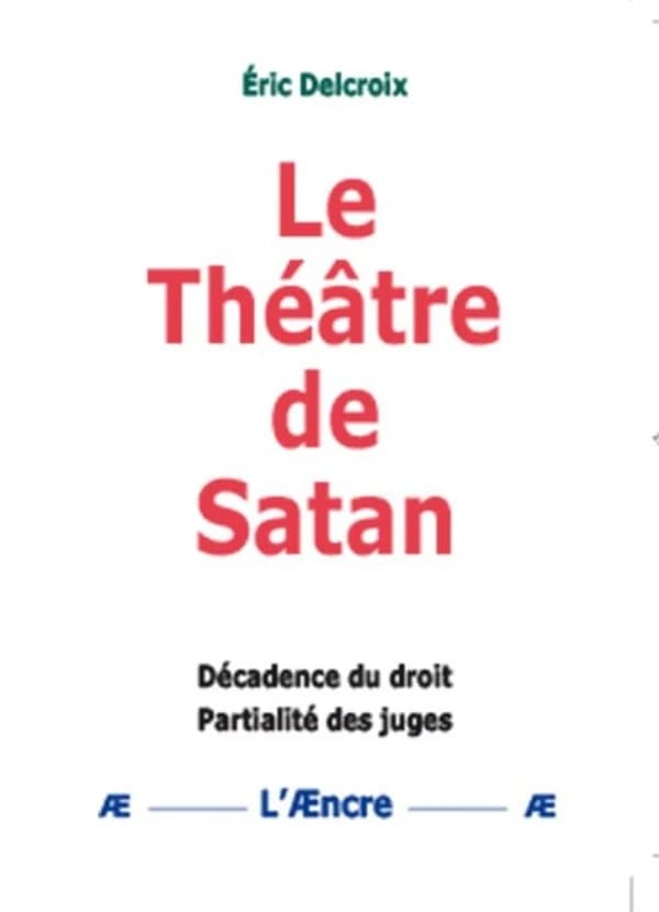 Le théâtre de Satan : décadence du droit, partialité des juges (2e éd.) Éric Delcroix