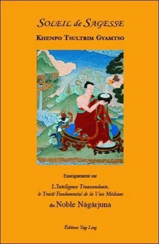 Soleil de sagesse : enseignements sur "L'intelligence transcendante, le traité fondamental de la voie médiane" du noble Nāgārjuna (2e éd.) Khenpo Tsultrim Gyamtso ; traduction française de Lydie Rakower, Comité de traduction Rimay Lotswa
