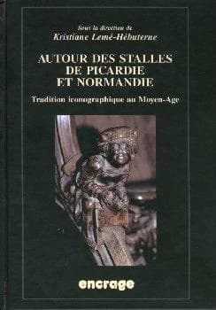 Autour des stalles de Picardie et Normandie : tradition iconographique au Moyen âge : actes du 4e colloque de Misericordia international et du 1er Colloque de Stalles de Picardie, Amiens, septembre 1999