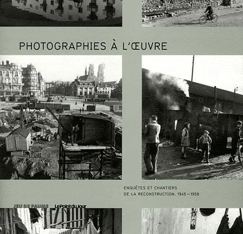 Photographies à l'oeuvre : enquêtes et chantiers de la reconstruction, 1945-1958 : [exposition, Château de Tours, 26 novembre 2011-20 mai 2012]