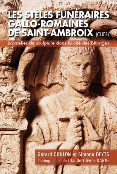 Les stèles funéraires gallo-romaines de Saint-Ambroix, Cher : un atelier de sculpture dans la cité des Bituriges