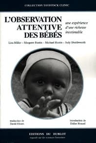 L'observation attentive des bébés (2e éd. rev. et corr.) Lisa Miller, Margaret Rustin, Michael Rustin... [et al.] ; introd. à l'éd. française par le Prof. Didier Houzel ; trad. de l'anglais par David Alcorn