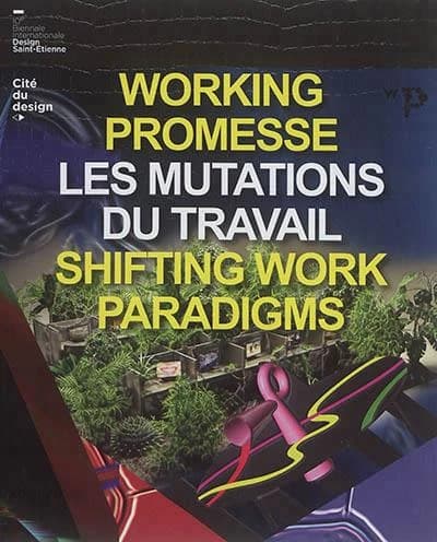 Working Promesse- les mutations du travail : Catalogue De La Biennale Internationale Design Saint-Etienne 2017.
