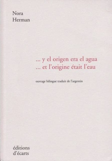 Y el origen era el agua ([Éd.] bilingue) Nora Herman ; traduit de l'argentin par Jacques Aureillan, Mireille Batut d'Haussy et l'auteur : Et l'origine était l'eau