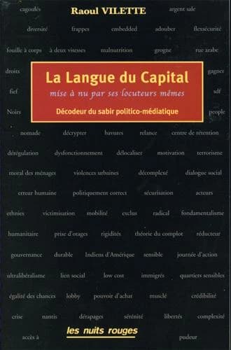 La langue du capital : mise à nu par ses locuteurs mêmes : décodeur du sabir politico-médiatique ([Éd. actualisée, revisée et fortement augmentée]) Raoul Vilette ; avec la collaboration d'Esther Debois