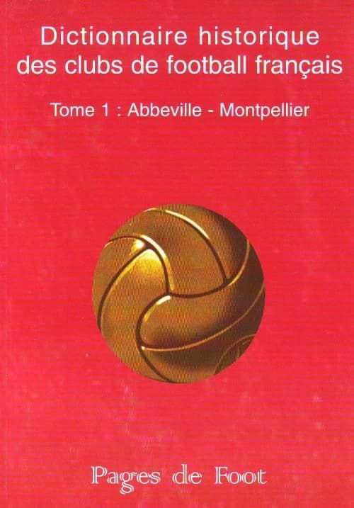 Dictionnaire historique des clubs de football français. Tome I, Abbeville-Montpellier