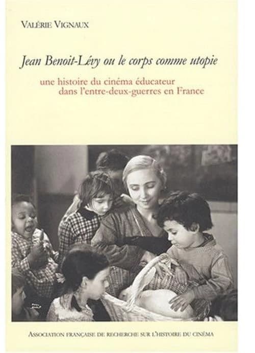 Jean Benoit-Lévy, ou, Le corps comme utopie : une histoire du cinéma éducateur dans l'entre-deux-guerres en France