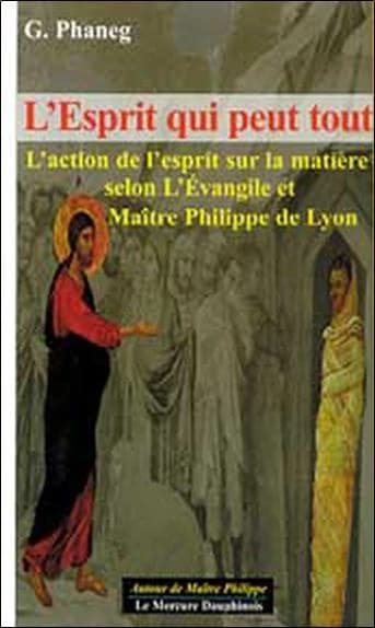 L'Esprit qui peut tout : l'action de l'Esprit sur la matière selon l'Évangile et maître Philippe de Lyon