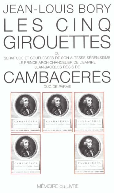 Les cinq girouettes ou Servitude et souplesses de Son Altesse sérénissime le prince archichancelier de l'Empire Jean-Jacques Régis de Cambacéres, duc de Parme