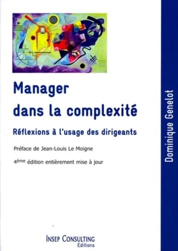 Manager dans la complexité : réflexions à l'usage des dirigeants (4e éd., [entièrement mise à jour]) Dominique Genelot ; [préface de Jean-Louis Le Moigne]