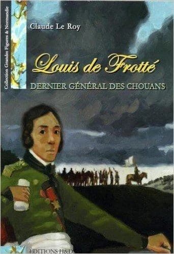 Louis de Frotté : dernier général des chouans (2e éd. revue et augmentée) Claude Le Roy