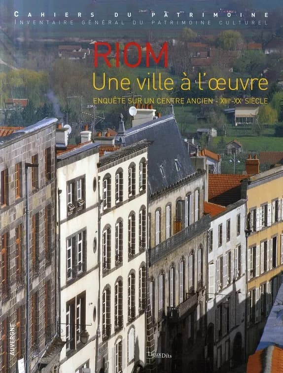 Riom, une ville à l'oeuvre : enquête sur un centre ancien, XIIIe-XXe siècle