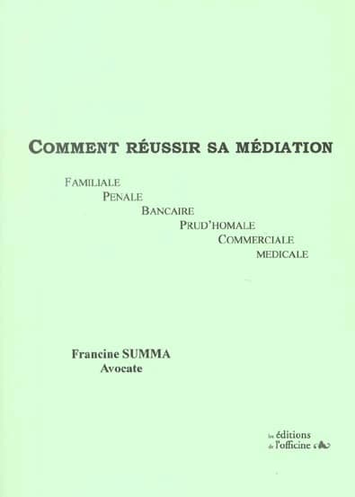 Comment réussir sa médiation : familiale, pénale, bancaire, prud'homale, commerciale, médicale