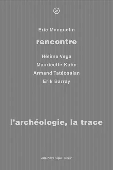 L'archéologie, la trace : Éric Manguelin rencontre Hélène Véga, Mauricette Kuhn, Armand Tatéossian, Erik Barray
