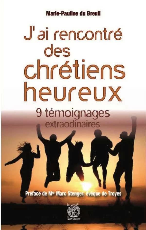 J'ai rencontré des chrétiens heureux : 9 témoignages extra ordinaires