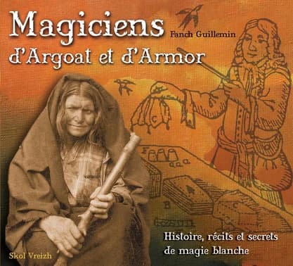 Magiciens d'Argoat et d'Armor : histoire, récits et secrets de magie blanche