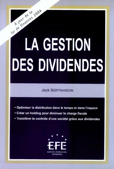 La gestion des dividendes : optimiser la distribution dans le temps et dans l'espace, créer un holding pour diminuer la charge fiscale, transférer le contrôle d'une société grâce aux dividendes ([Éd. à jour de la loi de finances 2006]) Jack Bertrandon