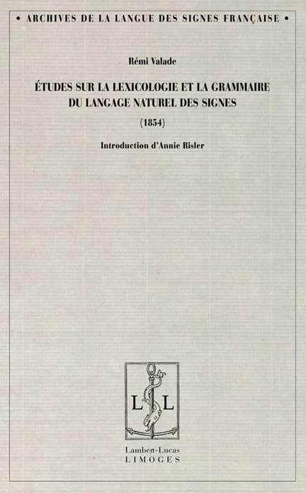 Études sur la lexicologie et la grammaire du langage naturel des signes : 1854 ([Reproduction en fac-similé]) Rémi Valade ; introduction d'Annie Risler