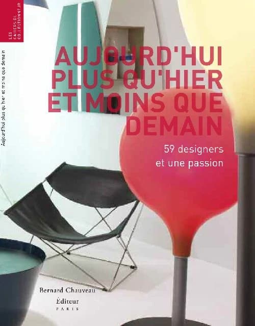 Aujourd'hui plus qu'hier et moins que demain : 59 designers et une passion : [exposition, Paris, Galeries Lafayette, Galeries des Galeries, 2 avril-30 mai 2009]