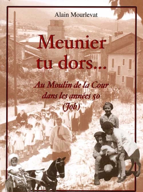 Meunier, tu dors : chroniques de la vie quotidienne au Moulin de la Cour, commune de Job, dans les années 50