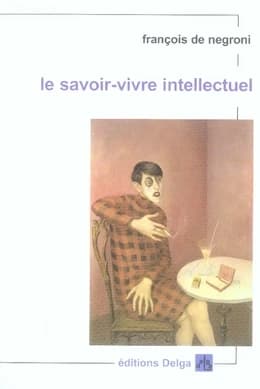 Le savoir-vivre intellectuel ([Nouvelle éd.]) François de Negroni