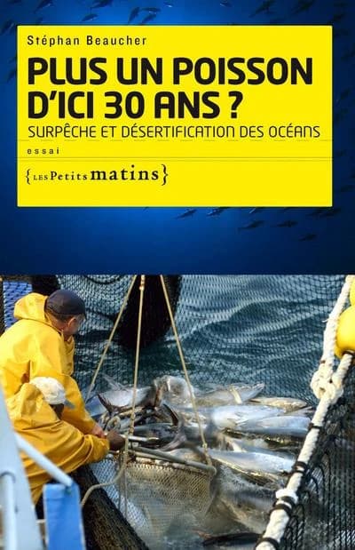 Plus un poisson d'ici 30 ans ? : surpêche et désertification des océans : essai