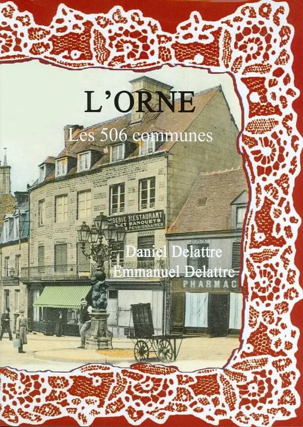 L'Orne, les 506 communes ([Nouvelle éd.]) Daniel Delattre, Emmanuel Delattre ; avec la participation de Laëtitia Delattre et Nathalie Delattre-Arnould... et d'Odette Delattre... [et al.]