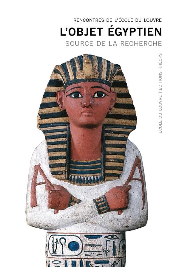 L'objet égyptien : source de la recherche : actes du colloque, [Paris], École du Louvre, 17, 18, 19 juin 2015