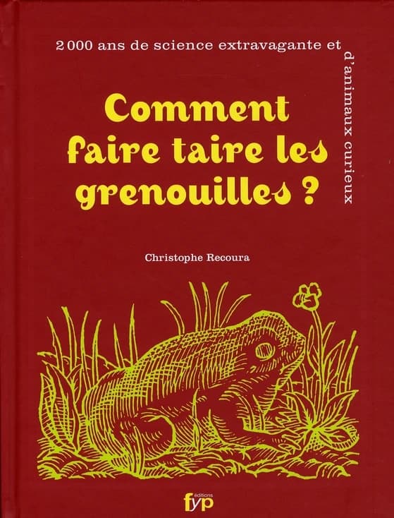 Comment faire taire les grenouilles ? : 2000 ans de science extravagante et d'animaux curieux